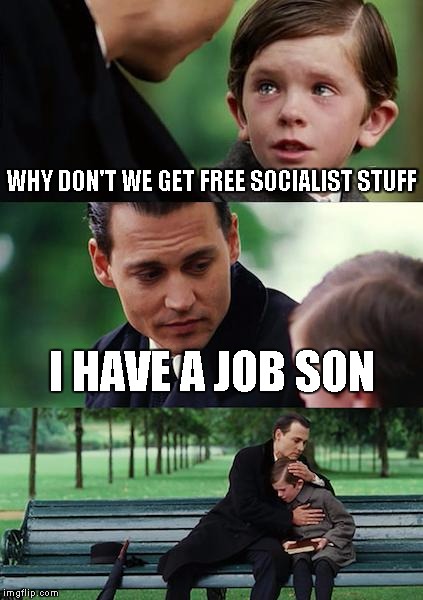 Producers gotta produce in order that the takers can take | WHY DON'T WE GET FREE SOCIALIST STUFF; I HAVE A JOB SON | image tagged in memes,finding neverland | made w/ Imgflip meme maker
