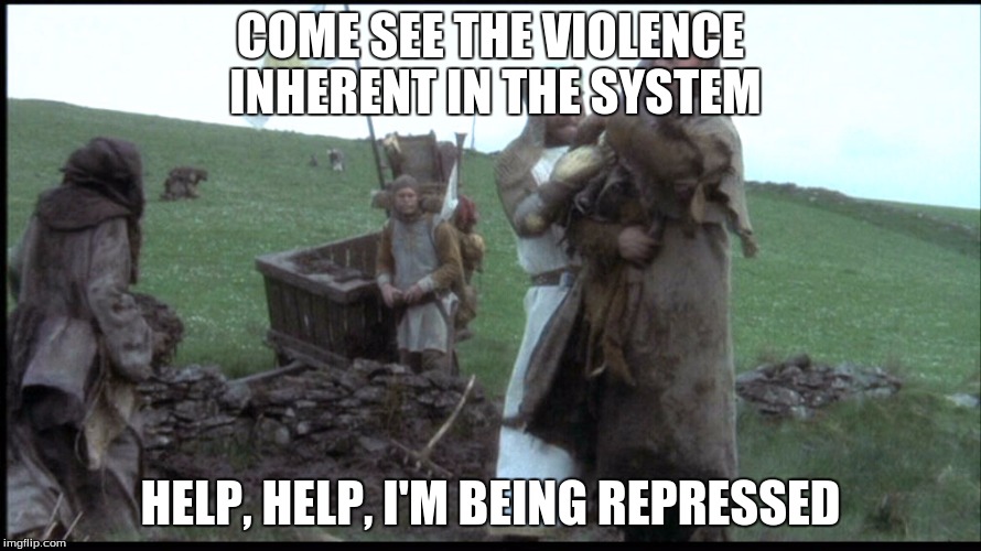 Some people... | COME SEE THE VIOLENCE INHERENT IN THE SYSTEM; HELP, HELP, I'M BEING REPRESSED | image tagged in repressed,monty python and the holy grail,memes,aliens | made w/ Imgflip meme maker
