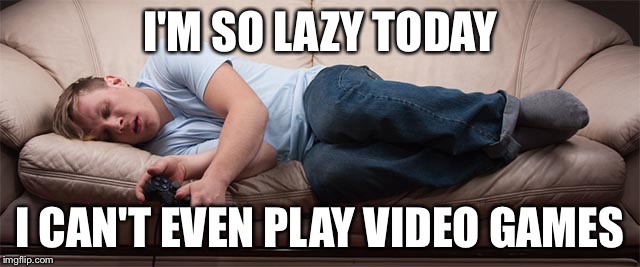 I'M SO LAZY TODAY; I CAN'T EVEN PLAY VIDEO GAMES | image tagged in lazy gamer | made w/ Imgflip meme maker