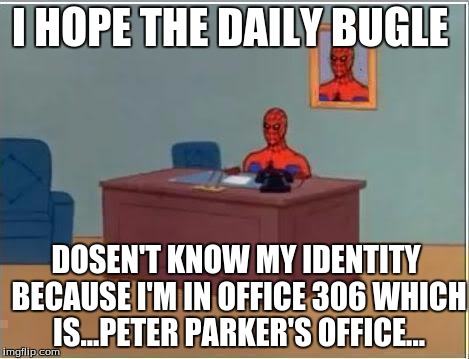 Spiderman Computer Desk | I HOPE THE DAILY BUGLE; DOSEN'T KNOW MY IDENTITY BECAUSE I'M IN OFFICE 306 WHICH IS...PETER PARKER'S OFFICE... | image tagged in memes,spiderman computer desk,spiderman | made w/ Imgflip meme maker