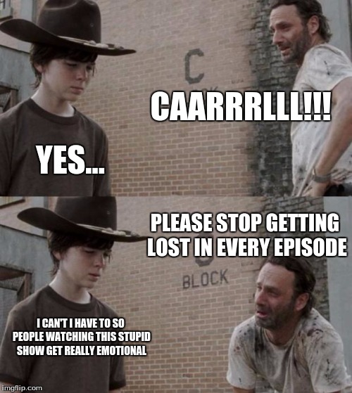 Rick and Carl Meme | CAARRRLLL!!! YES... PLEASE STOP GETTING LOST IN EVERY EPISODE; I CAN'T I HAVE TO SO PEOPLE WATCHING THIS STUPID SHOW GET REALLY EMOTIONAL | image tagged in memes,rick and carl | made w/ Imgflip meme maker