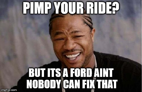 Yo Dawg Heard You | PIMP YOUR RIDE? BUT ITS A FORD AINT NOBODY CAN FIX THAT | image tagged in memes,yo dawg heard you | made w/ Imgflip meme maker