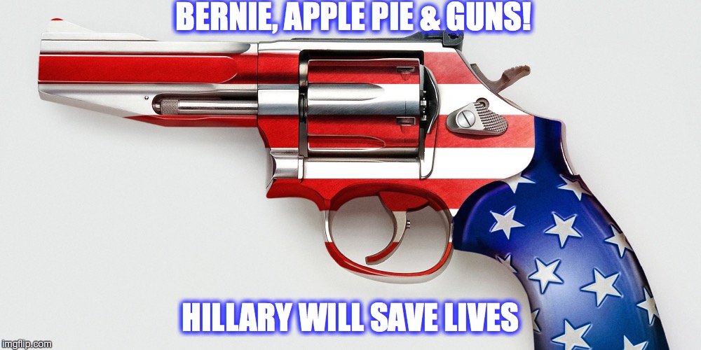 Bernie Loves Guns/NRA | BERNIE, APPLE PIE & GUNS! HILLARY WILL SAVE LIVES | image tagged in bernie loves guns/nra | made w/ Imgflip meme maker