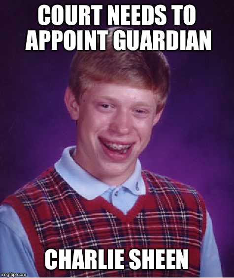 Bad Luck Brian Meme | COURT NEEDS TO APPOINT GUARDIAN CHARLIE SHEEN | image tagged in memes,bad luck brian | made w/ Imgflip meme maker