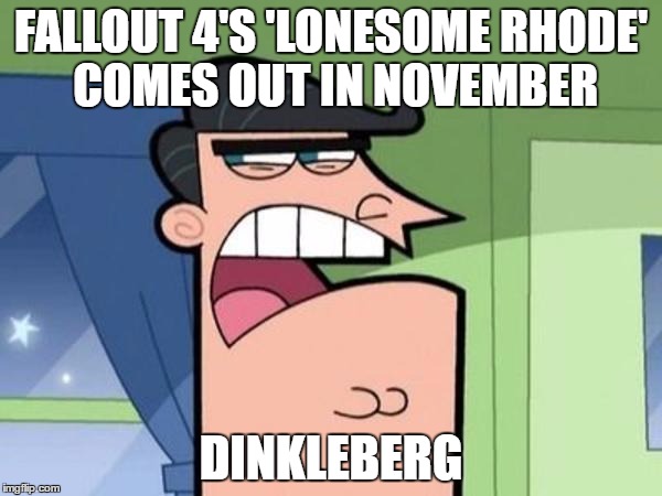 fuqin' Dinkleberg | FALLOUT 4'S 'LONESOME RHODE' COMES OUT IN NOVEMBER; DINKLEBERG | image tagged in dinkleberg,fallout 4,fallout | made w/ Imgflip meme maker