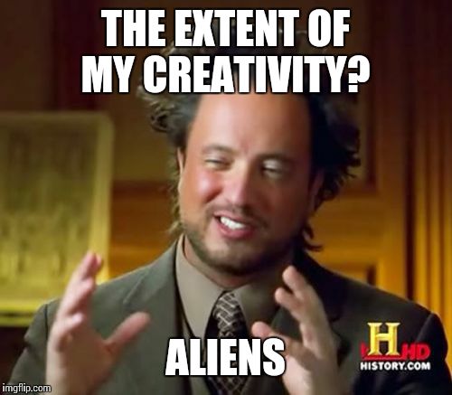 Ancient Aliens Meme | THE EXTENT OF MY CREATIVITY? ALIENS | image tagged in memes,ancient aliens | made w/ Imgflip meme maker