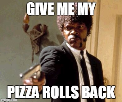 Say That Again I Dare You | GIVE ME MY; PIZZA ROLLS BACK | image tagged in memes,say that again i dare you | made w/ Imgflip meme maker