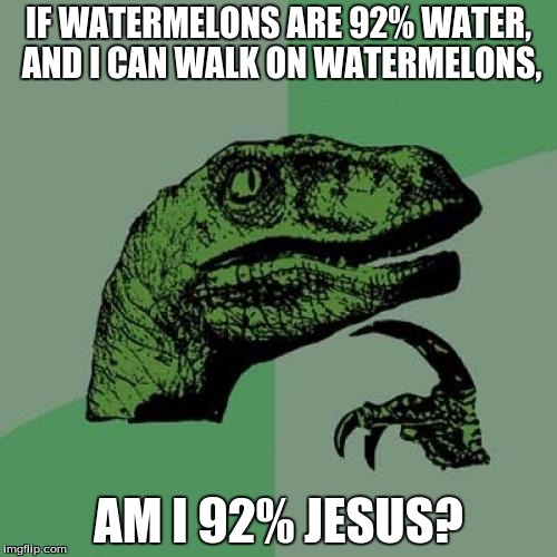 Philosoraptor | IF WATERMELONS ARE 92% WATER, AND I CAN WALK ON WATERMELONS, AM I 92% JESUS? | image tagged in memes,philosoraptor | made w/ Imgflip meme maker