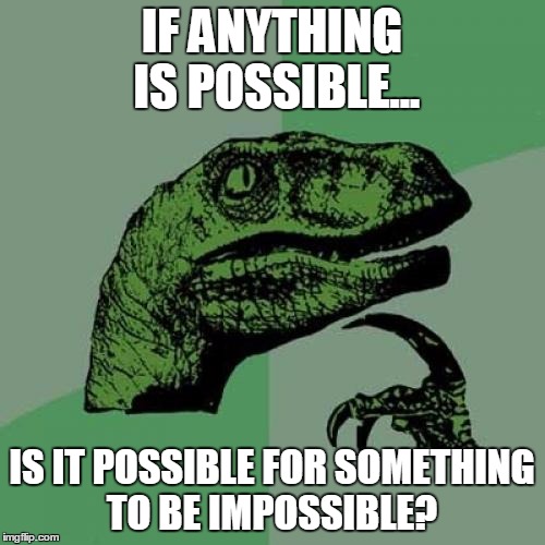 Philosoraptor | IF ANYTHING IS POSSIBLE... IS IT POSSIBLE FOR SOMETHING TO BE IMPOSSIBLE? | image tagged in memes,philosoraptor | made w/ Imgflip meme maker