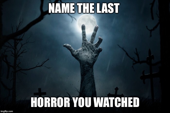 NAME THE LAST; HORROR YOU WATCHED | image tagged in horror,movies,question | made w/ Imgflip meme maker