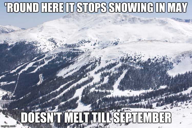 'ROUND HERE IT STOPS SNOWING IN MAY DOESN'T MELT TILL SEPTEMBER | image tagged in loveland ski | made w/ Imgflip meme maker