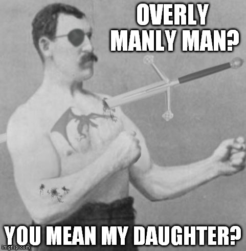 Introducing: MORE Overly Manly Man! | OVERLY MANLY MAN? YOU MEAN MY DAUGHTER? | image tagged in memes,more overly manly man | made w/ Imgflip meme maker