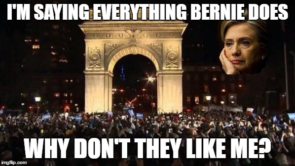 I'M SAYING EVERYTHING BERNIE DOES; WHY DON'T THEY LIKE ME? | image tagged in hillary | made w/ Imgflip meme maker