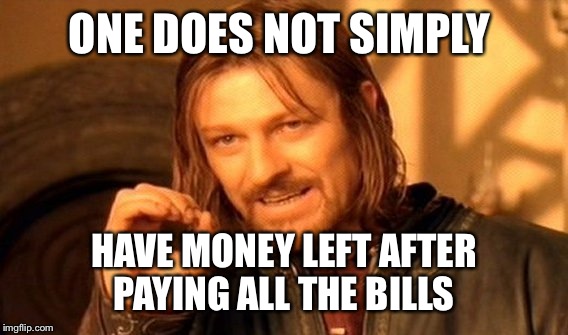 One Does Not Simply Meme | ONE DOES NOT SIMPLY HAVE MONEY LEFT AFTER PAYING ALL THE BILLS | image tagged in memes,one does not simply | made w/ Imgflip meme maker