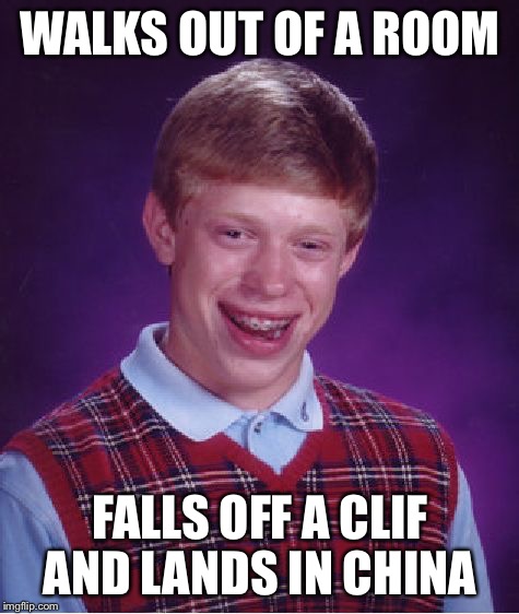 Not our problem  | WALKS OUT OF A ROOM; FALLS OFF A CLIF AND LANDS IN CHINA | image tagged in memes,bad luck brian | made w/ Imgflip meme maker