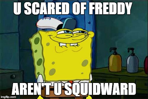 Don't You Squidward | U SCARED OF FREDDY; AREN'T U SQUIDWARD | image tagged in memes,dont you squidward | made w/ Imgflip meme maker