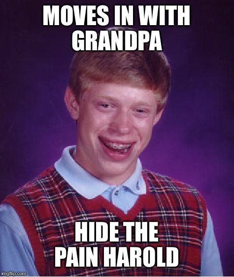 Bad Luck Brian Meme | MOVES IN WITH GRANDPA HIDE THE PAIN HAROLD | image tagged in memes,bad luck brian | made w/ Imgflip meme maker