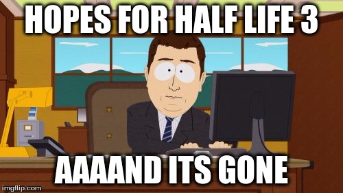 Aaaaand Its Gone | HOPES FOR HALF LIFE 3; AAAAND ITS GONE | image tagged in memes,aaaaand its gone | made w/ Imgflip meme maker