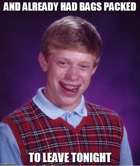 Bad Luck Brian Meme | AND ALREADY HAD BAGS PACKED TO LEAVE TONIGHT | image tagged in memes,bad luck brian | made w/ Imgflip meme maker