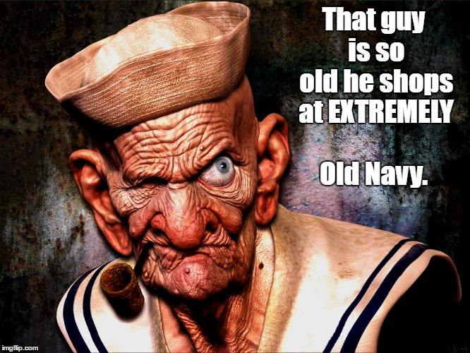 Salty Dog | That guy is so old he shops at EXTREMELY Old Navy. | image tagged in memes,funny | made w/ Imgflip meme maker