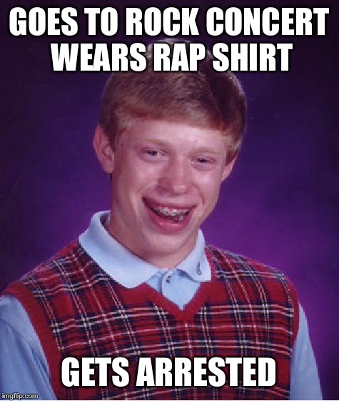 Bad Luck Brian Meme | GOES TO ROCK CONCERT WEARS RAP SHIRT GETS ARRESTED | image tagged in memes,bad luck brian | made w/ Imgflip meme maker