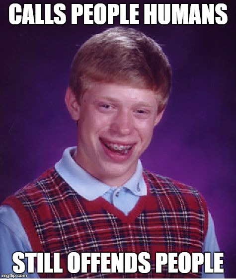 CALLS PEOPLE HUMANS STILL OFFENDS PEOPLE | image tagged in memes,bad luck brian | made w/ Imgflip meme maker