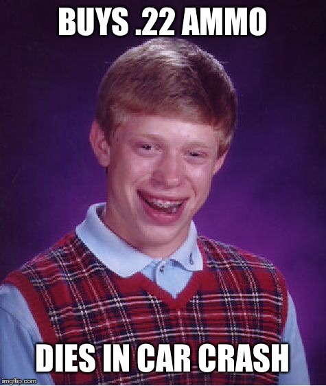 Bad Luck Brian Meme | BUYS .22 AMMO DIES IN CAR CRASH | image tagged in memes,bad luck brian | made w/ Imgflip meme maker