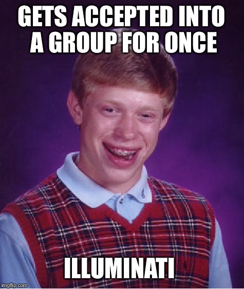 Bad Luck Brian Meme | GETS ACCEPTED INTO A GROUP FOR ONCE ILLUMINATI | image tagged in memes,bad luck brian | made w/ Imgflip meme maker