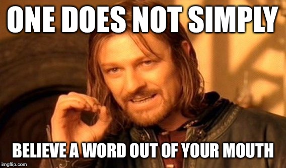 One Does Not Simply Meme | ONE DOES NOT SIMPLY; BELIEVE A WORD OUT OF YOUR MOUTH | image tagged in memes,one does not simply | made w/ Imgflip meme maker