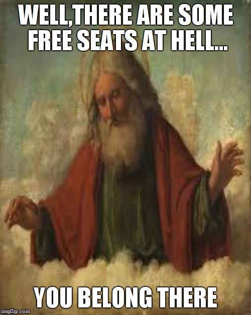WELL,THERE ARE SOME FREE SEATS AT HELL... YOU BELONG THERE | made w/ Imgflip meme maker