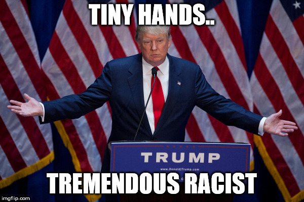 TINY HANDS.. TREMENDOUS RACIST | made w/ Imgflip meme maker