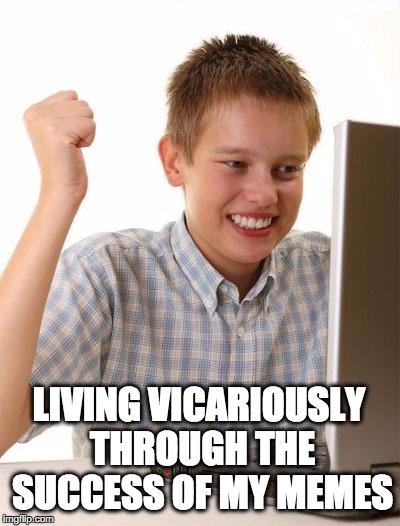 Don't ruin my life, upvote |  LIVING VICARIOUSLY THROUGH THE SUCCESS OF MY MEMES | image tagged in memes,first day on the internet kid,dank meme,nerd,loser | made w/ Imgflip meme maker