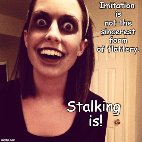 Zombie Overly Attached Girlfriend | Imitation is not the sincerest form of flattery. Stalking is! | image tagged in memes,zombie overly attached girlfriend | made w/ Imgflip meme maker