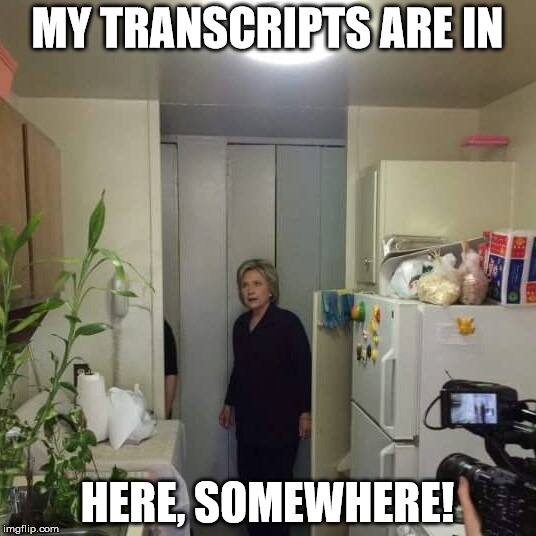 MY TRANSCRIPTS ARE IN; HERE, SOMEWHERE! | image tagged in hillarys transcripts | made w/ Imgflip meme maker