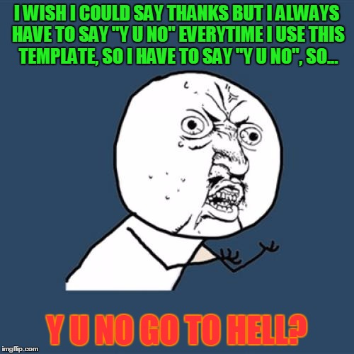 Y U No Meme | I WISH I COULD SAY THANKS BUT I ALWAYS HAVE TO SAY "Y U NO" EVERYTIME I USE THIS TEMPLATE, SO I HAVE TO SAY "Y U NO", SO... Y U NO GO TO HEL | image tagged in memes,y u no | made w/ Imgflip meme maker