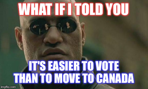 Matrix Morpheus | WHAT IF I TOLD YOU; IT'S EASIER TO VOTE THAN TO MOVE TO CANADA | image tagged in memes,matrix morpheus | made w/ Imgflip meme maker