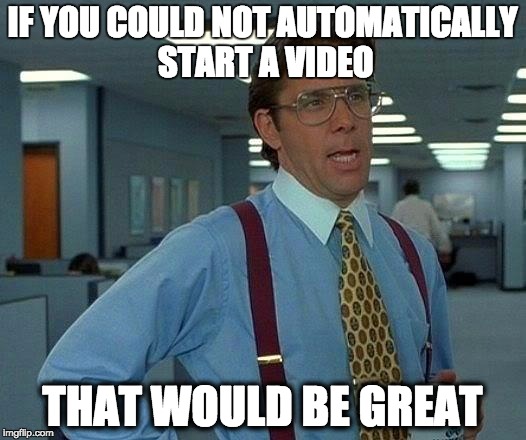 That Would Be Great Meme | IF YOU COULD NOT AUTOMATICALLY START A VIDEO; THAT WOULD BE GREAT | image tagged in memes,that would be great,AdviceAnimals | made w/ Imgflip meme maker