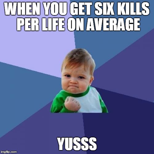 Success Kid Meme | WHEN YOU GET SIX KILLS PER LIFE ON AVERAGE; YUSSS | image tagged in memes,success kid | made w/ Imgflip meme maker