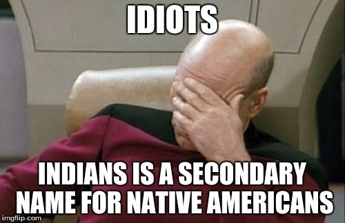 Captain Picard Facepalm Meme | IDIOTS INDIANS IS A SECONDARY NAME FOR NATIVE AMERICANS | image tagged in memes,captain picard facepalm | made w/ Imgflip meme maker