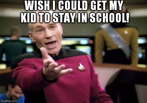 Picard Wtf Meme | WISH I COULD GET MY KID TO STAY IN SCHOOL! | image tagged in memes,picard wtf | made w/ Imgflip meme maker