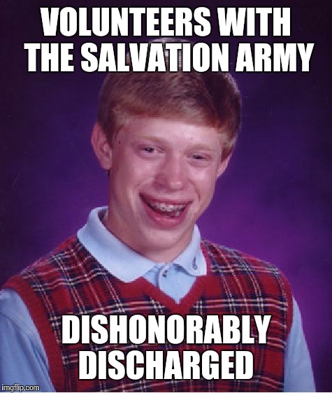 Bad Luck Brian | VOLUNTEERS WITH THE SALVATION ARMY; DISHONORABLY DISCHARGED | image tagged in memes,bad luck brian | made w/ Imgflip meme maker
