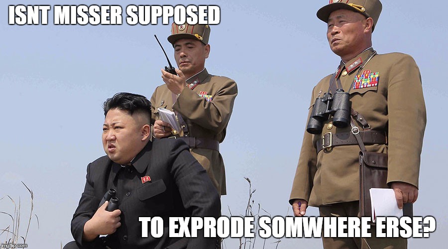North Korea  | ISNT MISSER SUPPOSED; TO EXPRODE SOMWHERE ERSE? | image tagged in north korea | made w/ Imgflip meme maker