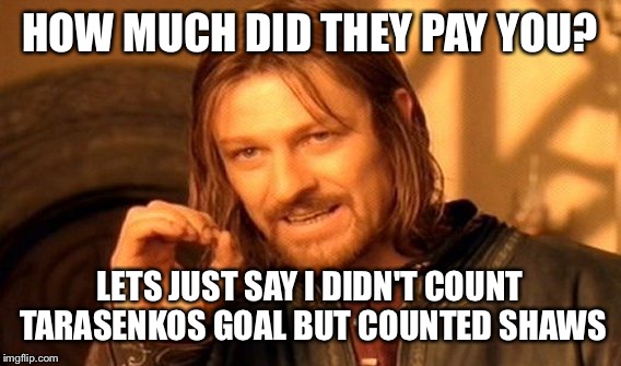 One Does Not Simply Meme | HOW MUCH DID THEY PAY YOU? LETS JUST SAY I DIDN'T COUNT TARASENKOS GOAL BUT COUNTED SHAWS | image tagged in memes | made w/ Imgflip meme maker