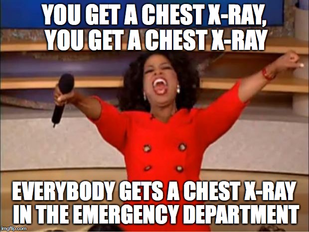 Oprah You Get A Meme | YOU GET A CHEST X-RAY, YOU GET A CHEST X-RAY; EVERYBODY GETS A CHEST X-RAY IN THE EMERGENCY DEPARTMENT | image tagged in memes,oprah you get a | made w/ Imgflip meme maker