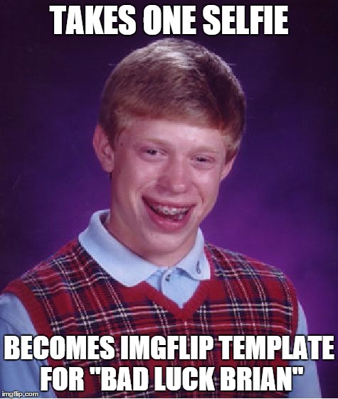 Bad Luck Brian | TAKES ONE SELFIE; BECOMES IMGFLIP TEMPLATE FOR "BAD LUCK BRIAN" | image tagged in memes,bad luck brian | made w/ Imgflip meme maker