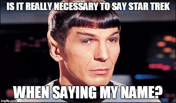 IS IT REALLY NECESSARY TO SAY STAR TREK WHEN SAYING MY NAME? | made w/ Imgflip meme maker
