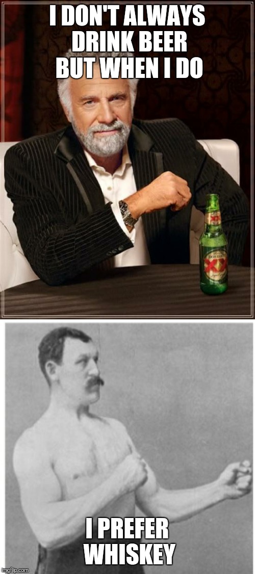 I DON'T ALWAYS DRINK BEER BUT WHEN I DO; I PREFER WHISKEY | image tagged in memes,overly manly man,the most interesting man in the world,whiskey,dos equis | made w/ Imgflip meme maker