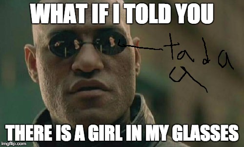 Matrix Morpheus | WHAT IF I TOLD YOU; THERE IS A GIRL IN MY GLASSES | image tagged in memes,matrix morpheus | made w/ Imgflip meme maker