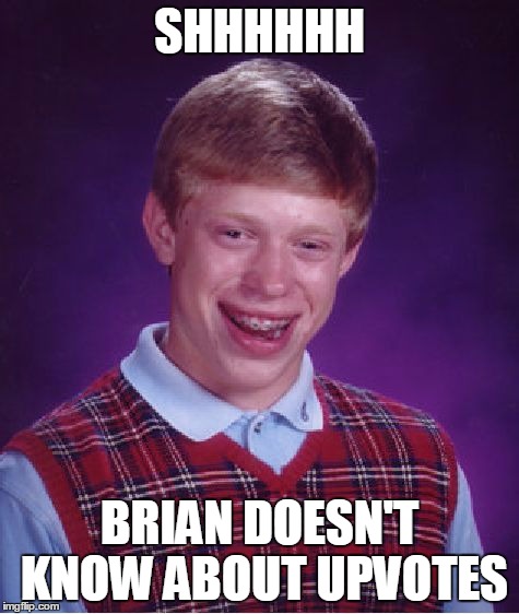 Brian's Song | SHHHHHH; BRIAN DOESN'T KNOW ABOUT UPVOTES | image tagged in memes,bad luck brian,upvotes | made w/ Imgflip meme maker