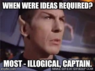 WHEN WERE IDEAS REQUIRED? MOST - ILLOGICAL, CAPTAIN. | made w/ Imgflip meme maker